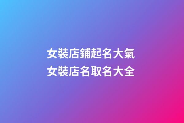女裝店鋪起名大氣 女裝店名取名大全